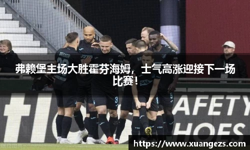 弗赖堡主场大胜霍芬海姆，士气高涨迎接下一场比赛！