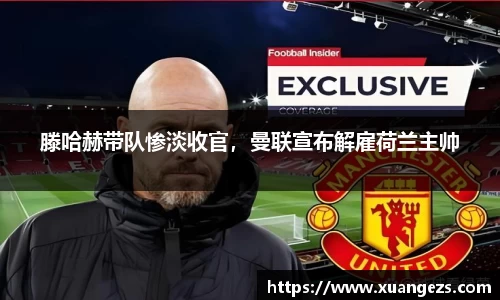 滕哈赫带队惨淡收官，曼联宣布解雇荷兰主帅